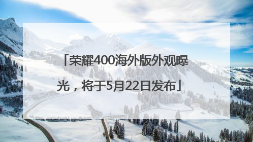 荣耀400海外版外观曝光,将于5月22日发布