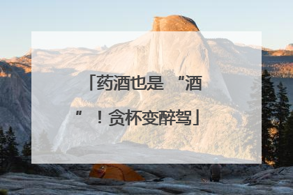 药酒也是 “酒”！贪杯变醉驾