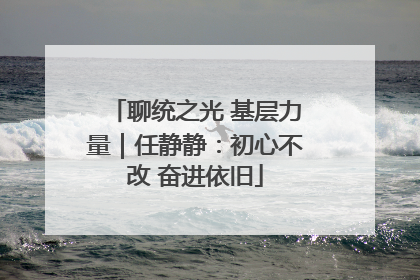 聊统之光 基层力量｜任静静：初心不改 奋进依旧
