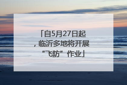 自5月27日起，临沂多地将开展“飞防”作业