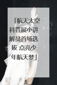 航天太空科普展小讲解员首场选拔 点亮少年航天梦