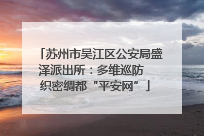 苏州市吴江区公安局盛泽派出所：多维巡防  织密绸都“平安网”