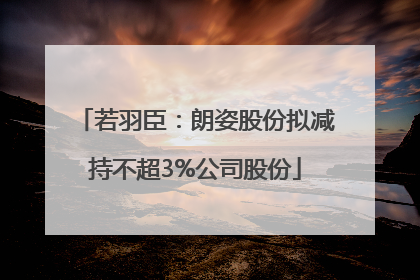 若羽臣：朗姿股份拟减持不超3%公司股份