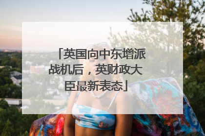 英国向中东增派战机后，英财政大臣最新表态