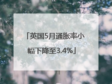 英国5月通胀率小幅下降至3.4%
