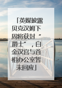 英媒披露贝克汉姆下周将获封“爵士”，白金汉宫与首相办公室暂未回应