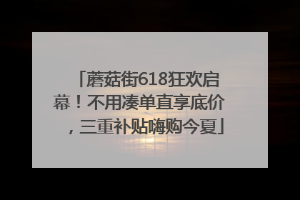 蘑菇街618狂欢启幕！不用凑单直享底价，三重补贴嗨购今夏