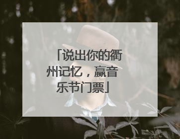 说出你的衢州记忆，赢音乐节门票