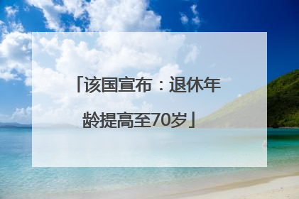 该国宣布：退休年龄提高至70岁