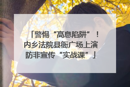警惕“高息陷阱”！内乡法院县衙广场上演防非宣传“实战课”