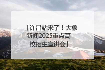 许昌站来了！大象新闻2025重点高校招生宣讲会