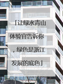 让绿水青山体验官告诉你，绿色是浙江发展的底色