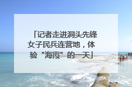 记者走进洞头先锋女子民兵连营地，体验“海霞”的一天