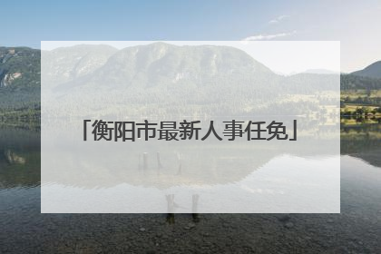 衡阳市最新人事任免