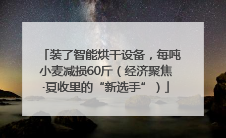 装了智能烘干设备，每吨小麦减损60斤（经济聚焦·夏收里的“新选手”）