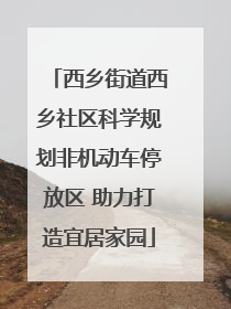 西乡街道西乡社区科学规划非机动车停放区 助力打造宜居家园