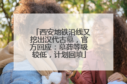 西安地铁沿线又挖出汉代古墓，官方回应：墓葬等级较低，计划回填