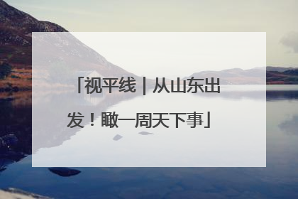 视平线｜从山东出发！瞰一周天下事