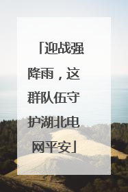 迎战强降雨，这群队伍守护湖北电网平安