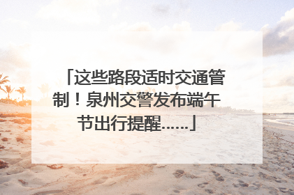 这些路段适时交通管制！泉州交警发布端午节出行提醒……