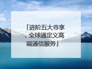 进阶五大尊享，全球通定义高端通信服务