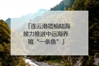 连云港赣榆陆海接力推进中远海养殖“一条鱼”