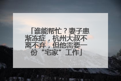 谁能帮忙？妻子患渐冻症，杭州大叔不离不弃，但他需要一份“宅家”工作