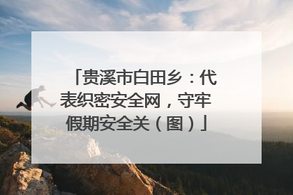 贵溪市白田乡：代表织密安全网，守牢假期安全关（图）