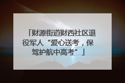 财源街道财西社区退役军人“爱心送考，保驾护航中高考”