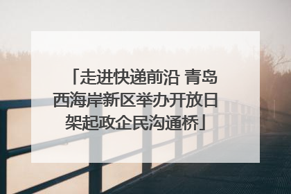 走进快递前沿 青岛西海岸新区举办开放日架起政企民沟通桥
