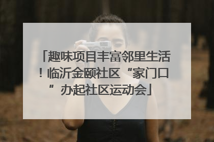 趣味项目丰富邻里生活！临沂金颐社区“家门口”办起社区运动会
