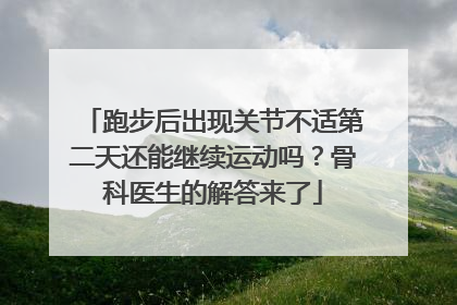 跑步后出现关节不适第二天还能继续运动吗？骨科医生的解答来了