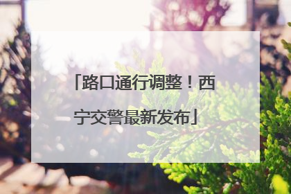 路口通行调整！西宁交警最新发布