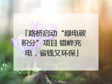 路桥启动“绿电碳积分”项目 错峰充电，省钱又环保