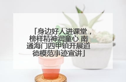 身边好人进课堂，榜样精神润童心 南通海门四甲镇开展道德模范事迹宣讲