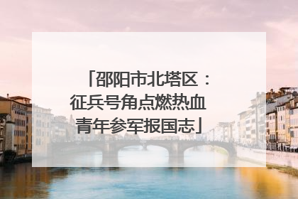 邵阳市北塔区：征兵号角点燃热血青年参军报国志