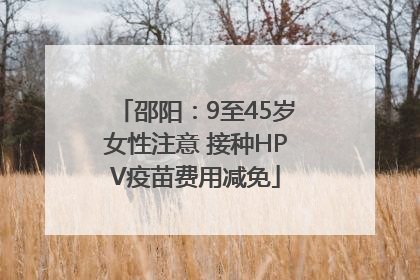邵阳：9至45岁女性注意 接种HPV疫苗费用减免