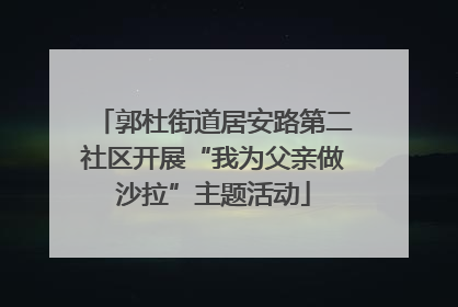 郭杜街道居安路第二社区开展“我为父亲做沙拉”主题活动