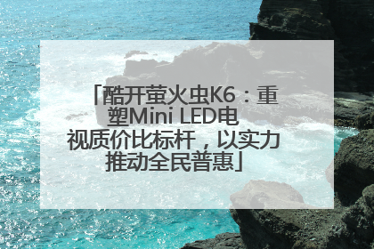 酷开萤火虫K6：重塑Mini LED电视质价比标杆，以实力推动全民普惠