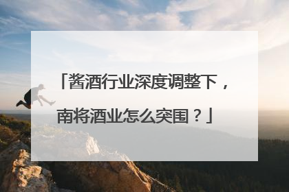 酱酒行业深度调整下，南将酒业怎么突围？