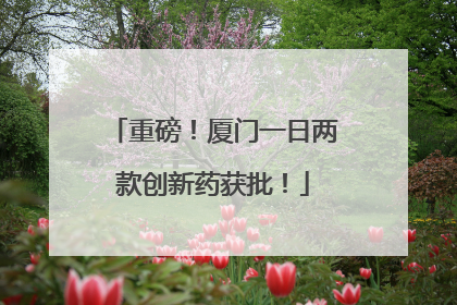 重磅！厦门一日两款创新药获批！