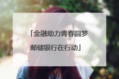金融助力青春圆梦邮储银行在行动