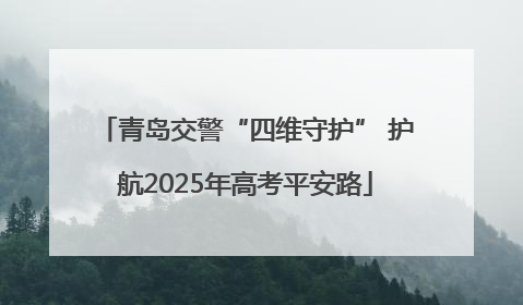 青岛交警“四维守护” 护航2025年高考平安路