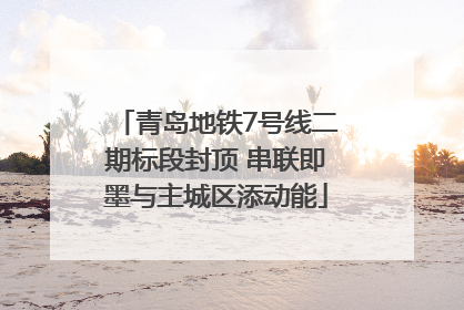 青岛地铁7号线二期标段封顶 串联即墨与主城区添动能