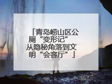 青岛崂山区公厕“变形记” 从隐秘角落到文明“会客厅”