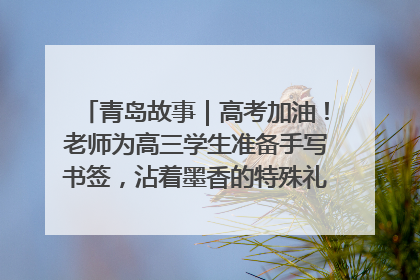 青岛故事｜高考加油！老师为高三学生准备手写书签，沾着墨香的特殊礼物有满满的祝福