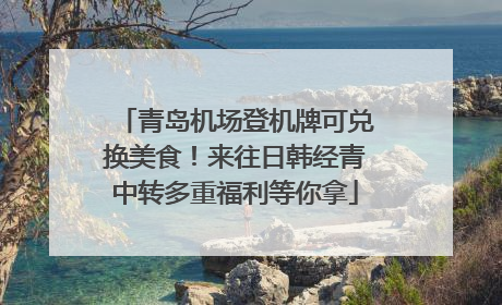 青岛机场登机牌可兑换美食！来往日韩经青中转多重福利等你拿