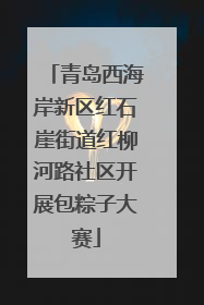 青岛西海岸新区红石崖街道红柳河路社区开展包粽子大赛