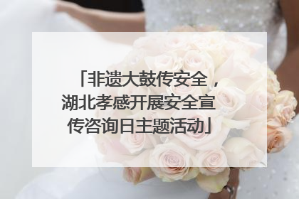 非遗大鼓传安全，湖北孝感开展安全宣传咨询日主题活动