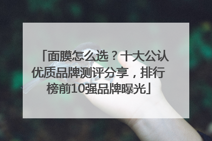 面膜怎么选？十大公认优质品牌测评分享，排行榜前10强品牌曝光